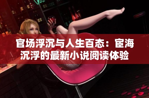 官场浮沉与人生百态：宦海沉浮的最新小说阅读体验