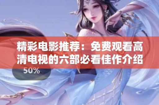 精彩电影推荐：免费观看高清电视的六部必看佳作介绍