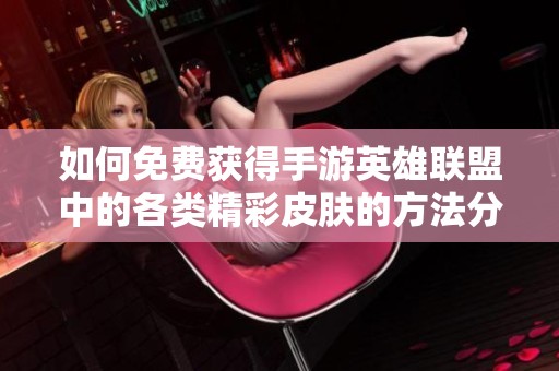 如何免费获得手游英雄联盟中的各类精彩皮肤的方法分享