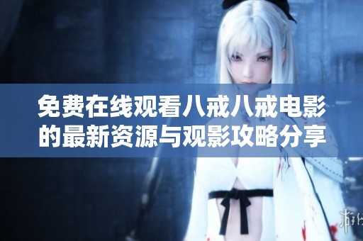 免费在线观看八戒八戒电影的最新资源与观影攻略分享
