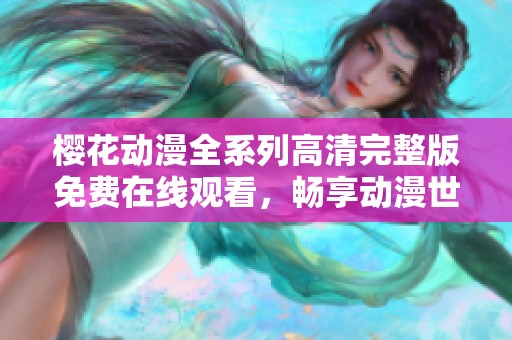 樱花动漫全系列高清完整版免费在线观看，畅享动漫世界的精彩与乐趣