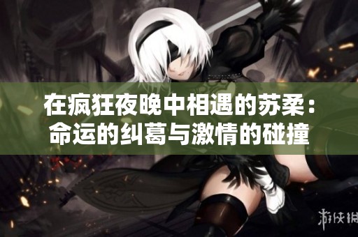 在疯狂夜晚中相遇的苏柔：命运的纠葛与激情的碰撞