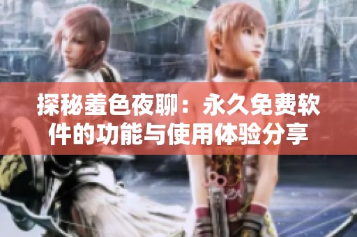 探秘羞色夜聊：永久免费软件的功能与使用体验分享