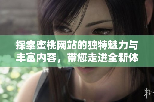 探索蜜桃网站的独特魅力与丰富内容，带您走进全新体验的世界