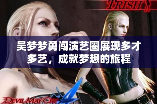 吴梦梦勇闯演艺圈展现多才多艺，成就梦想的旅程