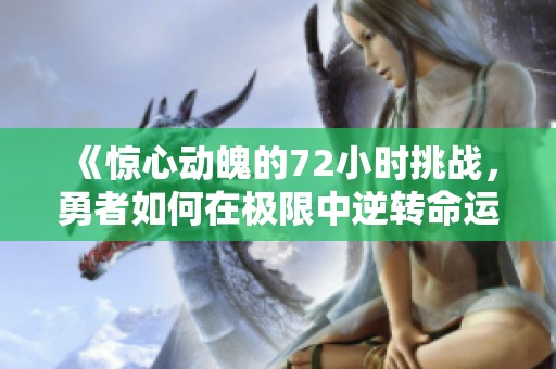 《惊心动魄的72小时挑战，勇者如何在极限中逆转命运》