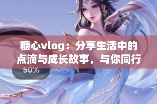 糖心vlog：分享生活中的点滴与成长故事，与你同行的心灵旅程