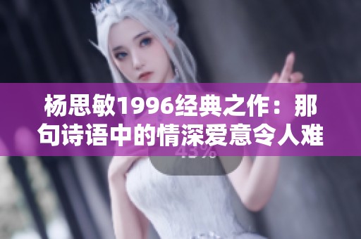 杨思敏1996经典之作：那句诗语中的情深爱意令人难忘