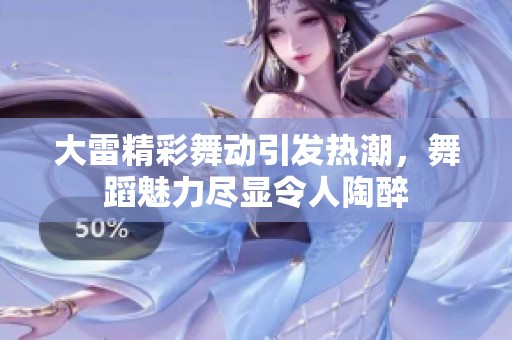 大雷精彩舞动引发热潮，舞蹈魅力尽显令人陶醉