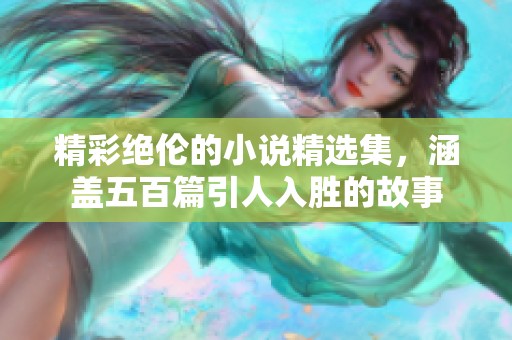 精彩绝伦的小说精选集，涵盖五百篇引人入胜的故事