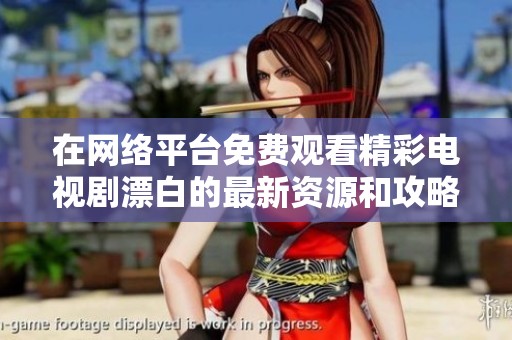 在网络平台免费观看精彩电视剧漂白的最新资源和攻略分享