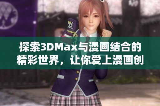 探索3DMax与漫画结合的精彩世界，让你爱上漫画创作的新体验