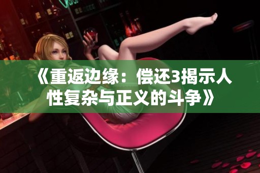 《重返边缘：偿还3揭示人性复杂与正义的斗争》