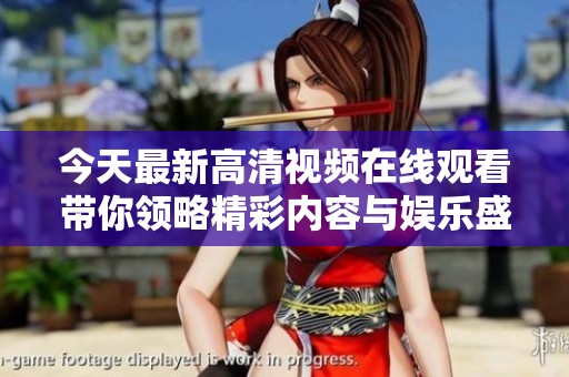 今天最新高清视频在线观看带你领略精彩内容与娱乐盛宴