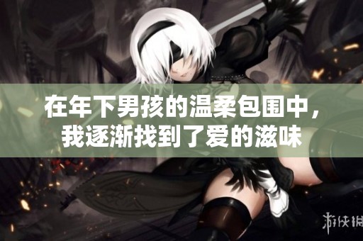 在年下男孩的温柔包围中，我逐渐找到了爱的滋味
