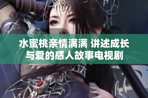 水蜜桃亲情满满 讲述成长与爱的感人故事电视剧