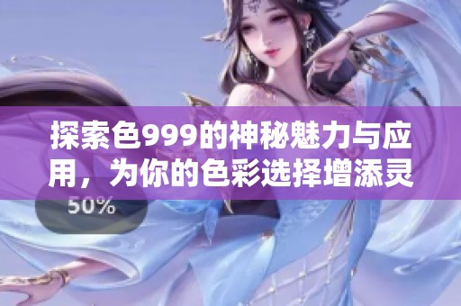 探索色999的神秘魅力与应用，为你的色彩选择增添灵感与创意