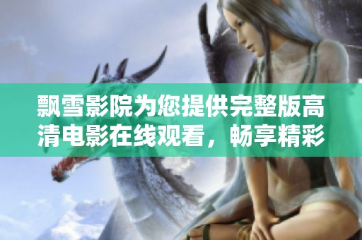 飘雪影院为您提供完整版高清电影在线观看，畅享精彩影片无阻碍