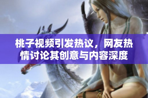 桃子视频引发热议，网友热情讨论其创意与内容深度