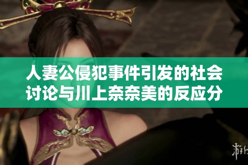 人妻公侵犯事件引发的社会讨论与川上奈奈美的反应分析