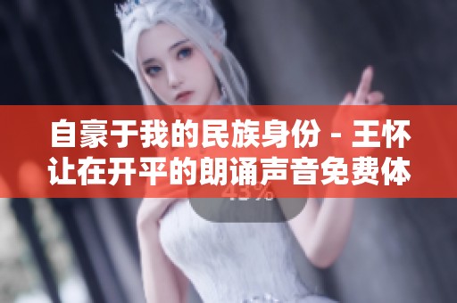 自豪于我的民族身份 - 王怀让在开平的朗诵声音免费体验