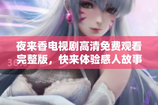 夜来香电视剧高清免费观看完整版，快来体验感人故事与精彩演绎