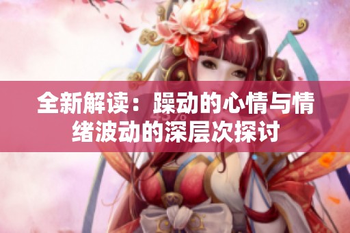 全新解读：躁动的心情与情绪波动的深层次探讨