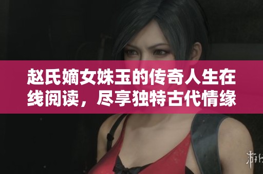 赵氏嫡女姝玉的传奇人生在线阅读，尽享独特古代情缘故事