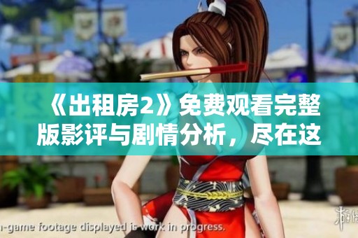 《出租房2》免费观看完整版影评与剧情分析，尽在这里等你来探讨