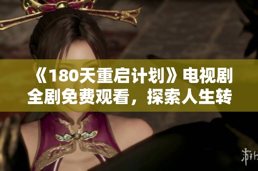 《180天重启计划》电视剧全剧免费观看，探索人生转折的新机遇与挑战