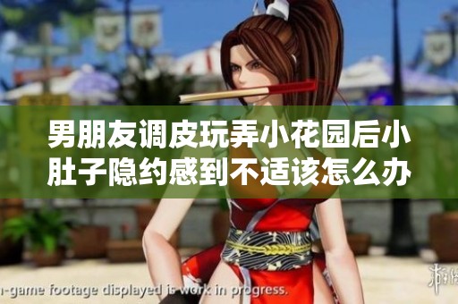 男朋友调皮玩弄小花园后小肚子隐约感到不适该怎么办