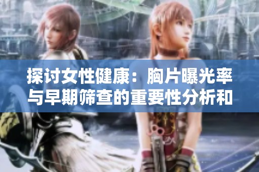 探讨女性健康：胸片曝光率与早期筛查的重要性分析和影响