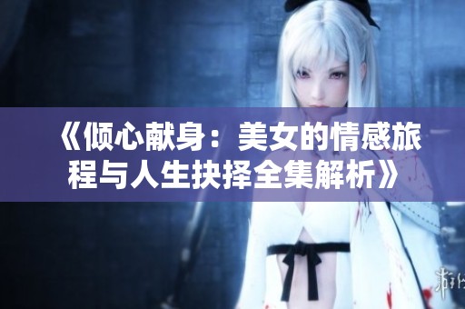 《倾心献身：美女的情感旅程与人生抉择全集解析》
