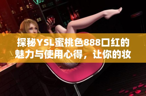 探秘YSL蜜桃色888口红的魅力与使用心得，让你的妆容更出彩！