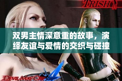 双男主情深意重的故事，演绎友谊与爱情的交织与碰撞