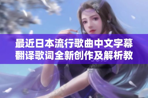 最近日本流行歌曲中文字幕翻译歌词全新创作及解析教程