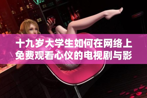 十九岁大学生如何在网络上免费观看心仪的电视剧与影视作品