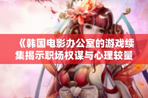 《韩国电影办公室的游戏续集揭示职场权谋与心理较量的精彩故事》