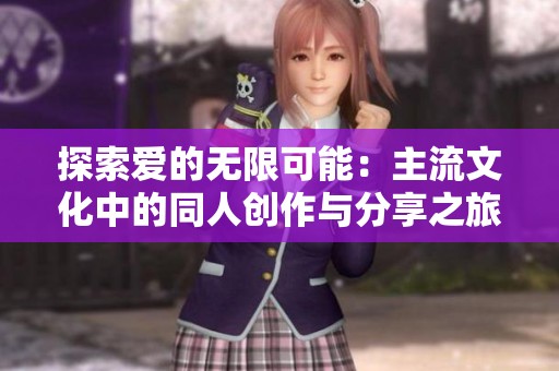 探索爱的无限可能：主流文化中的同人创作与分享之旅