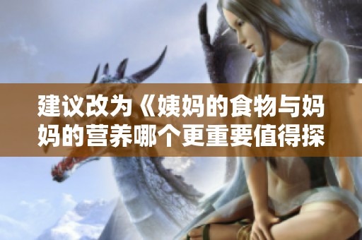 建议改为《姨妈的食物与妈妈的营养哪个更重要值得探讨》