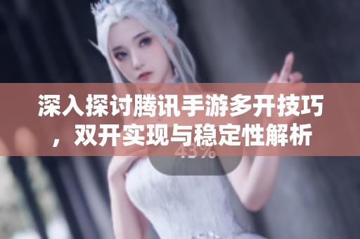 深入探讨腾讯手游多开技巧，双开实现与稳定性解析