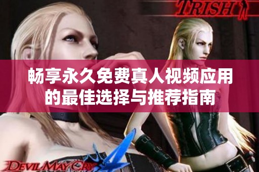 畅享永久免费真人视频应用的最佳选择与推荐指南