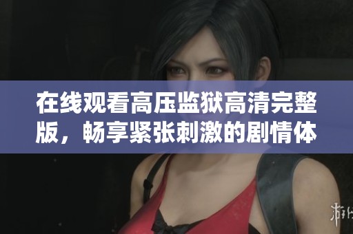 在线观看高压监狱高清完整版，畅享紧张刺激的剧情体验与精彩演绎