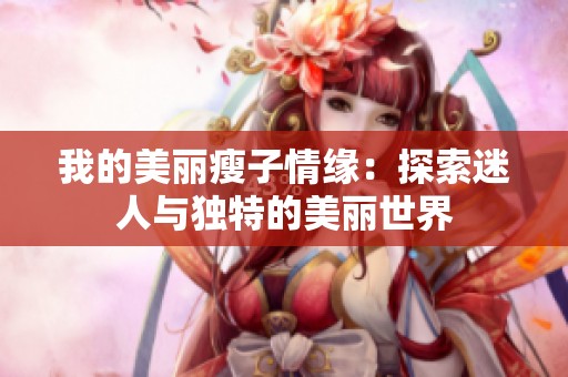 我的美丽瘦子情缘：探索迷人与独特的美丽世界