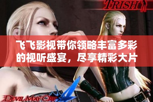 飞飞影视带你领略丰富多彩的视听盛宴，尽享精彩大片和热门剧集