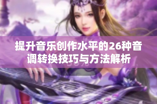 提升音乐创作水平的26种音调转换技巧与方法解析