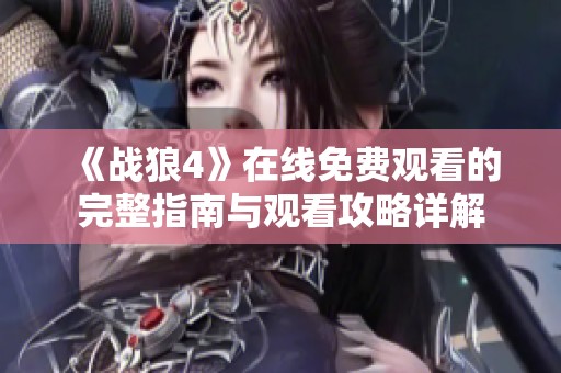 《战狼4》在线免费观看的完整指南与观看攻略详解