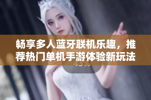 畅享多人蓝牙联机乐趣，推荐热门单机手游体验新玩法