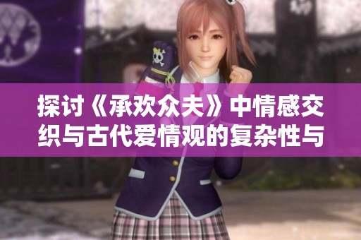 探讨《承欢众夫》中情感交织与古代爱情观的复杂性与冲突