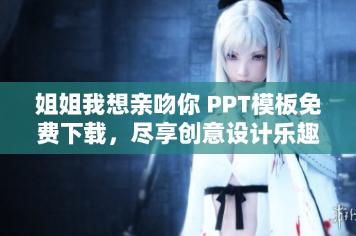 姐姐我想亲吻你 PPT模板免费下载，尽享创意设计乐趣！